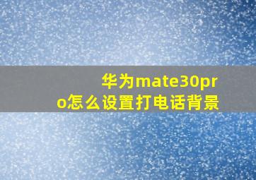 华为mate30pro怎么设置打电话背景