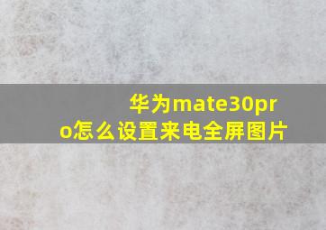 华为mate30pro怎么设置来电全屏图片