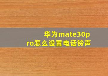 华为mate30pro怎么设置电话铃声