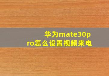 华为mate30pro怎么设置视频来电