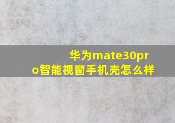 华为mate30pro智能视窗手机壳怎么样