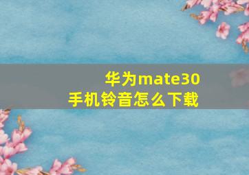 华为mate30手机铃音怎么下载