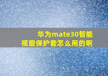 华为mate30智能视窗保护套怎么用的啊