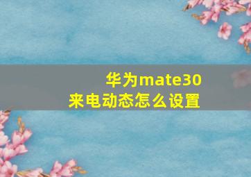 华为mate30来电动态怎么设置