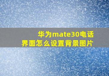 华为mate30电话界面怎么设置背景图片