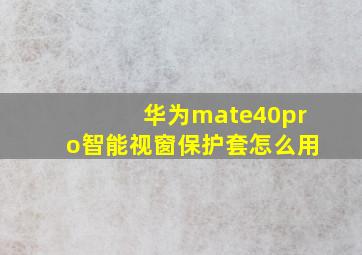 华为mate40pro智能视窗保护套怎么用