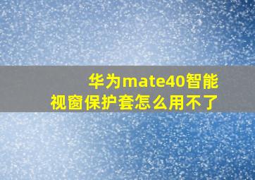 华为mate40智能视窗保护套怎么用不了