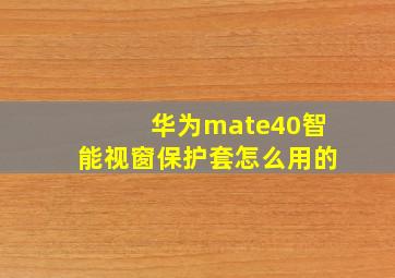 华为mate40智能视窗保护套怎么用的