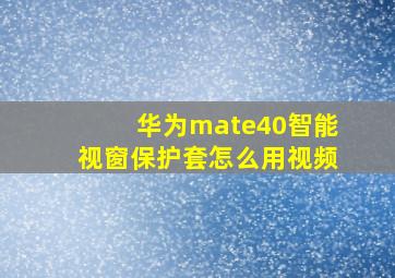 华为mate40智能视窗保护套怎么用视频