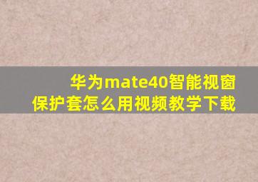 华为mate40智能视窗保护套怎么用视频教学下载