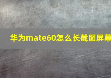 华为mate60怎么长截图屏幕