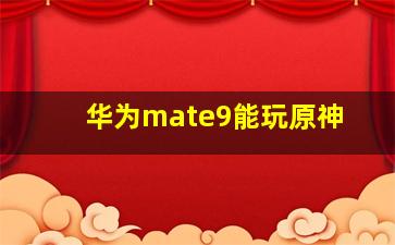 华为mate9能玩原神