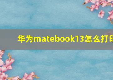 华为matebook13怎么打印