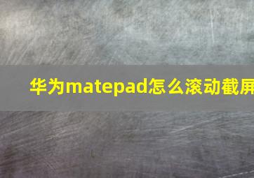 华为matepad怎么滚动截屏