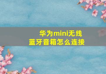 华为mini无线蓝牙音箱怎么连接