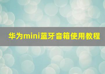 华为mini蓝牙音箱使用教程