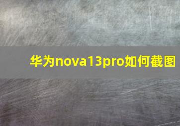 华为nova13pro如何截图