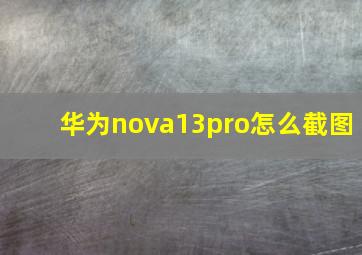 华为nova13pro怎么截图