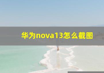 华为nova13怎么截图