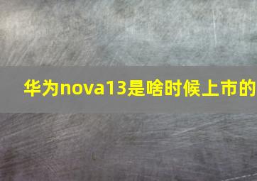 华为nova13是啥时候上市的