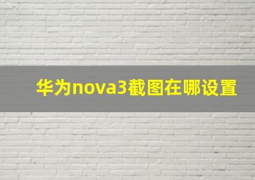 华为nova3截图在哪设置