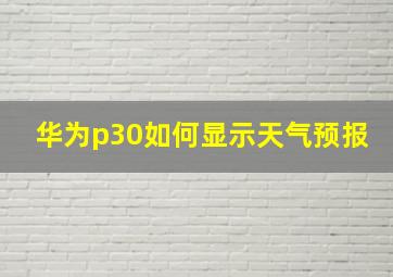 华为p30如何显示天气预报