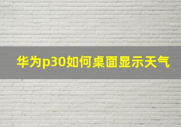 华为p30如何桌面显示天气