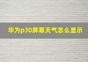 华为p30屏幕天气怎么显示