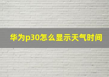 华为p30怎么显示天气时间