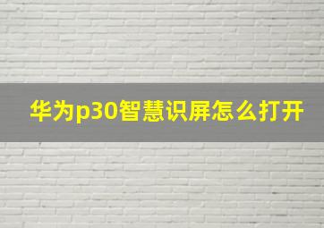 华为p30智慧识屏怎么打开