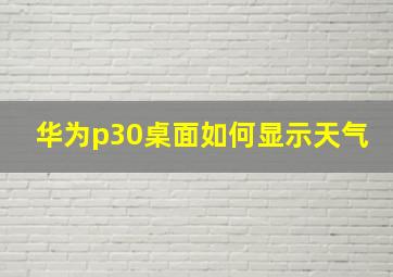 华为p30桌面如何显示天气