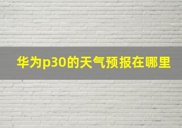 华为p30的天气预报在哪里