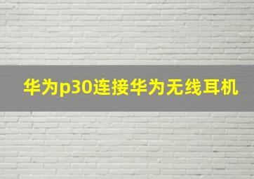 华为p30连接华为无线耳机