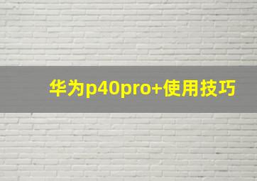 华为p40pro+使用技巧