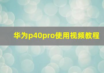 华为p40pro使用视频教程