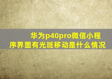 华为p40pro微信小程序界面有光斑移动是什么情况