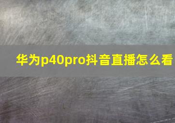 华为p40pro抖音直播怎么看