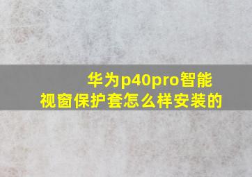 华为p40pro智能视窗保护套怎么样安装的