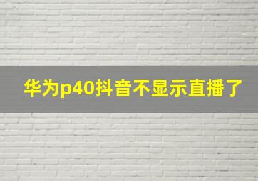 华为p40抖音不显示直播了