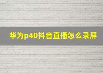 华为p40抖音直播怎么录屏