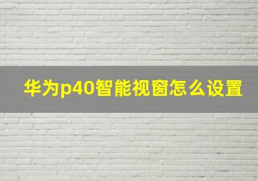 华为p40智能视窗怎么设置