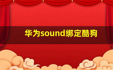 华为sound绑定酷狗