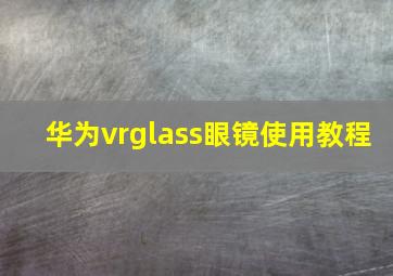 华为vrglass眼镜使用教程