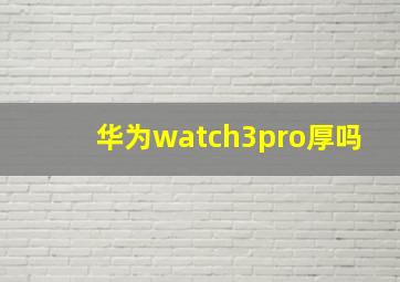 华为watch3pro厚吗