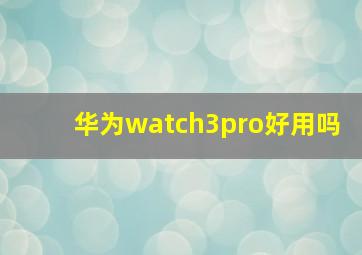 华为watch3pro好用吗