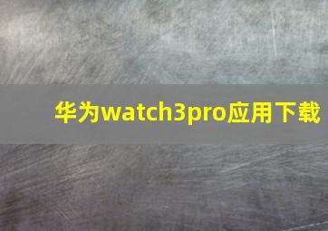 华为watch3pro应用下载