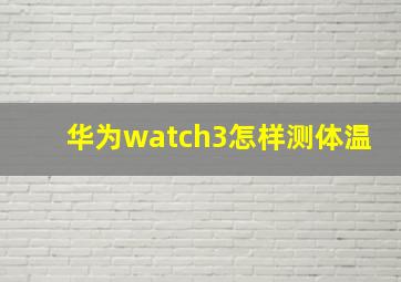 华为watch3怎样测体温