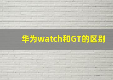 华为watch和GT的区别