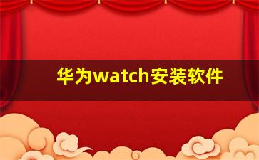 华为watch安装软件