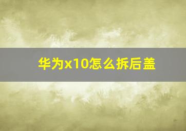 华为x10怎么拆后盖